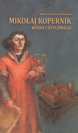 Mikołaj Kopernik wojna i dyplomacja - Wojciech Krzysztof Szalkiewicz [KSIĄŻKA]