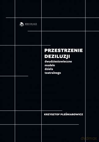Przestrzenie deziluzji. Dwudziestowieczne modele dzieła teatralnego - Krzysztof Pleśniarowicz [KSIĄŻKA]