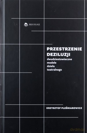 Przestrzenie deziluzji. Dwudziestowieczne modele dzieła teatralnego - Krzysztof Pleśniarowicz [KSIĄŻKA]