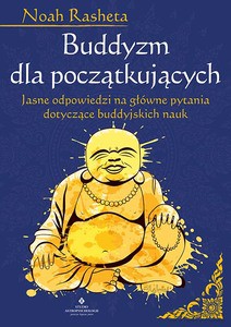 Buddyzm dla początkujących. Jasne odpowiedzi na główne pytania dotyczące buddyjskich nauk - Noah Rasheta [KSIĄŻKA]