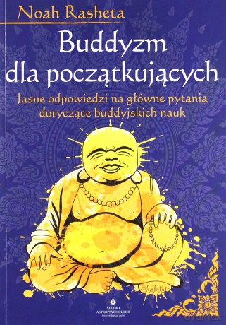 Buddyzm dla początkujących. Jasne odpowiedzi na główne pytania dotyczące buddyjskich nauk - Noah Rasheta [KSIĄŻKA]