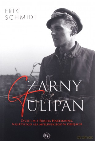 Czarny Tulipan. Życie i mit Ericha Hartmanna, najlepszego asa myśliwskiego w dziejach - Erik Schmidt [KSIĄŻKA]