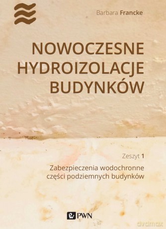 Nowoczesne hydroizolacje budynków Część 1. Zabezpieczenia wodochronne części podziemnych budynków - Barbara Francke [KSIĄŻKA]