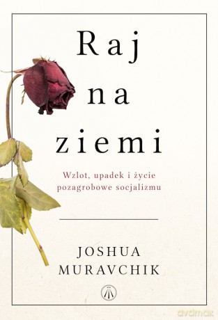 Raj na ziemi. Wzlot, upadek i życie pozagrobowe socjalizmu - Joshua Muravchik [KSIĄŻKA]