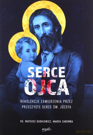 Serce Ojca. Rekolekcje zawierzenia przez przeczyste serce św. Józefa - Mateusz Dudkiewicz, Marek Zaremba [KSIĄŻKA]