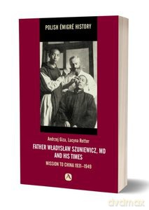 Father Władysław Szuniewicz, MD and his time. Mission to China 1931-1949 - Andrzej Giza, Lucyna Rotter [KSIĄŻKA]