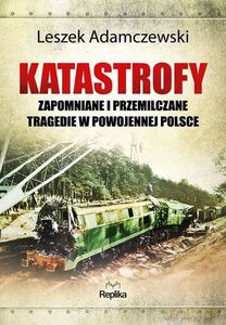 Katastrofy. Zapomniane i przemilczane tragedie w powojennej Polsce - Leszek Adamczewski [KSIĄŻKA]