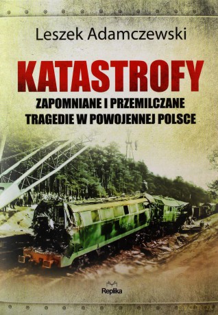 Katastrofy. Zapomniane i przemilczane tragedie w powojennej Polsce - Leszek Adamczewski [KSIĄŻKA]