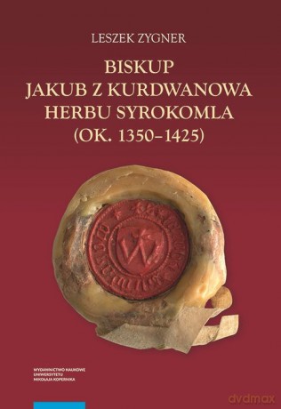 Biskup Jakub z Kurdwanowa herbu Syrokomla (ok. 1350-1425) - Leszek Zygner [KSIĄŻKA]