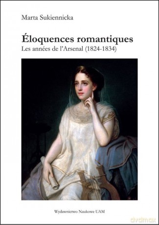 Éloquences romantiques Les années de l'Arsenal (1824-1834) - Marta Sukiennicka [KSIĄŻKA]