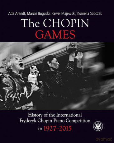 The Chopin Games. History of the International Fryderyk Chopin Piano Competition in 1927-2015 - Ada Arendt, Marcin Bogucki [KSIĄŻKA]