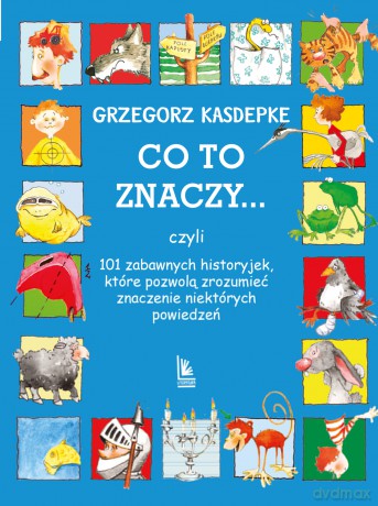 Co to znaczy czyli 101 zabawnych historyjek, które pozwolą zrozumieć znaczenie niektórych powiedzeń - Grzegorz Kasdepke [KSIĄŻKA]