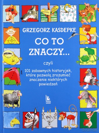 Co to znaczy czyli 101 zabawnych historyjek, które pozwolą zrozumieć znaczenie niektórych powiedzeń - Grzegorz Kasdepke [KSIĄŻKA]