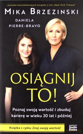 Osiągnij to! Poznaj swoją wartość i zbuduj karierę w wieku 20 lat i później - Mika Brzezinski, Daniela Pierre-Bravo [KSIĄŻKA]