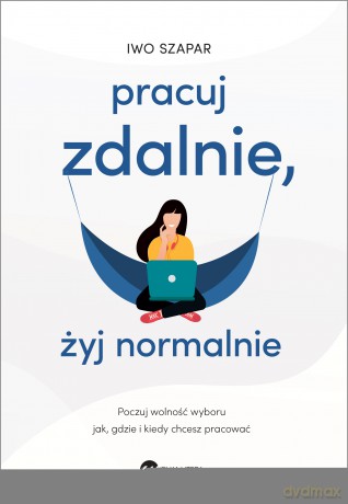 Pracuj zdalnie, żyj normalnie - Iwo Szapar [KSIĄŻKA]