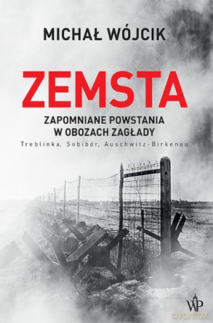 Zemsta. Zapomniane powstania w obozach Zagłady: Treblinka, Sobibór, Auschwitz-Birkenau - Michał Wójcik [KSIĄŻKA]