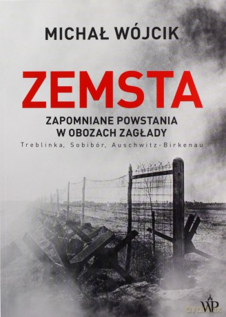 Zemsta. Zapomniane powstania w obozach Zagłady: Treblinka, Sobibór, Auschwitz-Birkenau - Michał Wójcik [KSIĄŻKA]