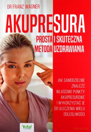 Akupresura - prosta i skuteczna metoda uzdrawiania. Jak samodzielnie znaleźć właściwe punkty akupresurowe i wykorzystać je do uleczenie wielu dolegliwości - Franz Wagner [KSIĄŻKA]
