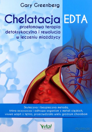 Chelatacja EDTA - przełomowa terapia detoksykacyjna i rewolucja w leczeniu miażdżycy. Skuteczna i bezpieczna metoda, która oczyszcza i odtruwa organizm z metali ciężkich, usuwa wapń z tętnic, przeciwdziała wielu groźnym chorobom - Gary Greenberg [KSIĄŻKA]