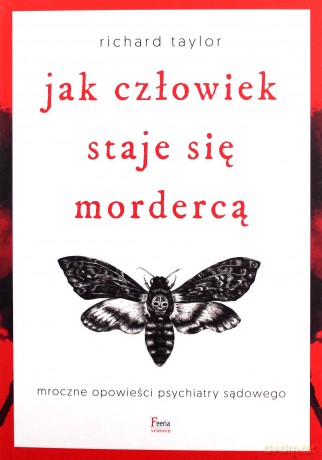 Jak człowiek staje się mordercą. Mroczne opowieści psychiatry sądowego - Richard Taylor [KSIĄŻKA]