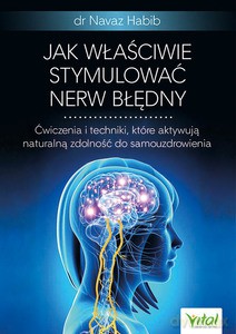 Jak właściwie stymulować nerw błędny. Ćwiczenia i techniki, które aktywują naturalną zdolność do samouzdrowienia - Navaz Habib [KSIĄŻKA]