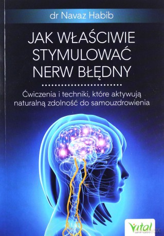 Jak właściwie stymulować nerw błędny. Ćwiczenia i techniki, które aktywują naturalną zdolność do samouzdrowienia - Navaz Habib [KSIĄŻKA]