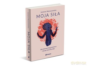 Moja siła. Jak przerwać krąg przemocy i zacząć życie bez lęku - Justyna Moraczewska [KSIĄŻKA]