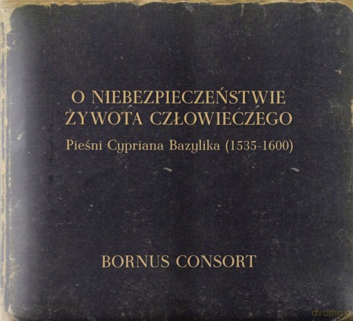Bornus Consort, Marcin Bornus-Szczyciński: O Niebezpieczeństwie Żywota Człowieczego - Pieśni Cypriana Bazylika (1535-1600) [CD]