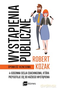 Wystąpienia publiczne 4-godzinna sesja coachinowa, która przygotuje Cię do każdego wystąpienia - Robert Kozak [KSIĄŻKA]