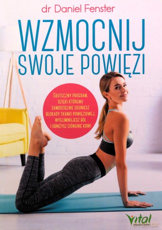 Wzmocnij swoje powięzi. Skuteczny program, dzięki któremu samodzielnie usuniesz blokady tkanki powięziowej, wyeliminujesz ból i obniżysz ciśnienie krwi - Daniel dr Fenster [KSIĄŻKA]