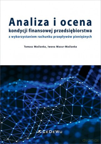 Analiza i ocena kondycji finansowej przedsiębiorstwa z wykorzystaniem rachunku przepływów pieniężnych - Tomasz Maślanka, Iwona Mazur-Maślanka [KSIĄŻKA]
