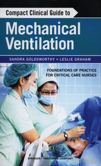 Compact Clinical Guide to Mechanical Ventilation - Sandra Goldsworthy, Leslie Graham [KSIĄŻKA]
