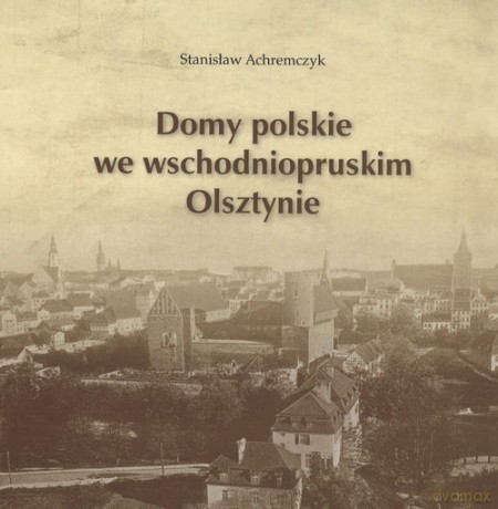 Domy polskie we wschodniopruskim Olsztynie - Stanisław Achremczyk [KSIĄŻKA]