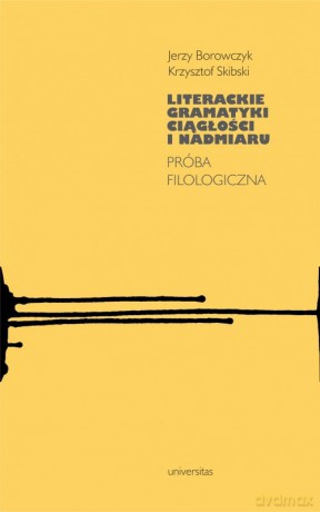 Literackie gramatyki ciągłości i nadmiaru. - Jerzy Borowczyk, Krzysztof Skibski [KSIĄŻKA]