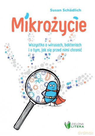 Mikrożycie Wszystko o wirusach bakteriach i o tym jak się przed nimi chronić - Susan Schadlich [KSIĄŻKA]