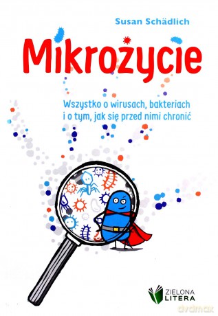 Mikrożycie Wszystko o wirusach bakteriach i o tym jak się przed nimi chronić - Susan Schadlich [KSIĄŻKA]