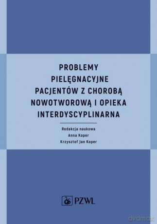 Problemy pielęgnacyjne pacjentów z chorobą nowotworową i opieka interdyscyplinarna - Anna Koper, Jan Koper Krzysztof [KSIĄŻKA]