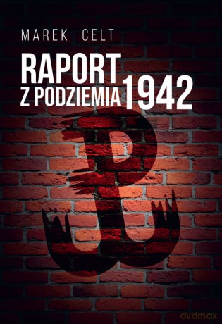 Raport z Podziemia 1942 - Marek Celt [KSIĄŻKA]