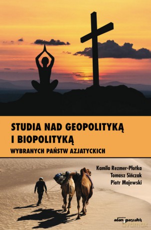 Studia nad geopolityką i biopolityką wybranych państw azjatyckich - Kamila Rezmer-Płotka, Tomasz Sińczak [KSIĄŻKA]