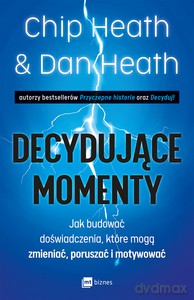 Decydujące momenty. Jak budować doświadczenia, które mogą zmieniać, poruszać i motywować - Chip Heath, Dan Heath [KSIĄŻKA]