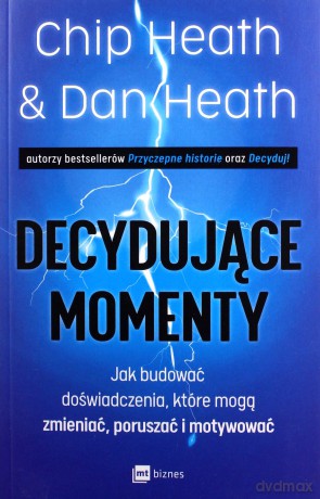 Decydujące momenty. Jak budować doświadczenia, które mogą zmieniać, poruszać i motywować - Chip Heath, Dan Heath [KSIĄŻKA]