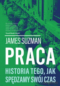 Praca. Historia tego, jak spędzamy swój czas - James Suzman [KSIĄŻKA]