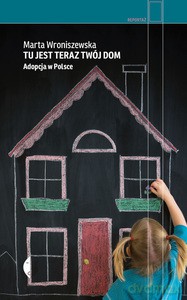 Tu jest teraz twój dom. Adopcja w Polsce - Marta Wroniszewska [KSIĄŻKA]