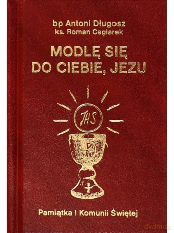 Modlę się do Ciebie Jezu. Modlitewnik. Pamiątka Pierwszej Komunii Świętej - ks. Roman Ceglarek, bp Antoni Długosz [KSIĄŻKA]