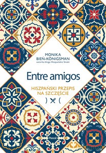 Entre amigos. Hiszpański przepis na szczęście - Monika Bień-Königsman [KSIĄŻKA]