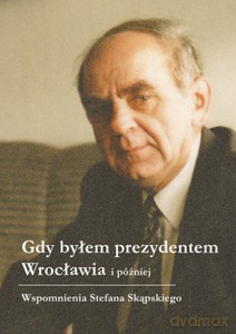 Gdy byłem prezydentem Wrocławia i później - Stefan Skąpski [KSIĄŻKA]