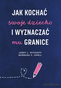 Jak kochać swoje dziecko i wyznaczać mu granice - Jerry L. Wyckoff, Barbara C. Unell [KSIĄŻKA]