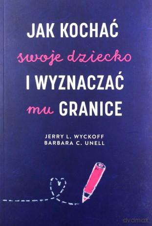 Jak kochać swoje dziecko i wyznaczać mu granice - Jerry L. Wyckoff, Barbara C. Unell [KSIĄŻKA]