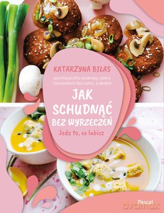 Jak schudnąć bez wyrzeczeń. Jedz to, co lubisz - Katarzyna Biłas [KSIĄŻKA]