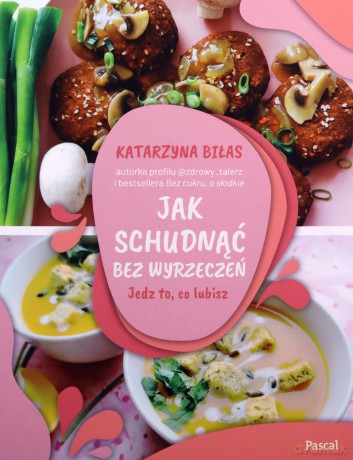 Jak schudnąć bez wyrzeczeń. Jedz to, co lubisz - Katarzyna Biłas [KSIĄŻKA]
